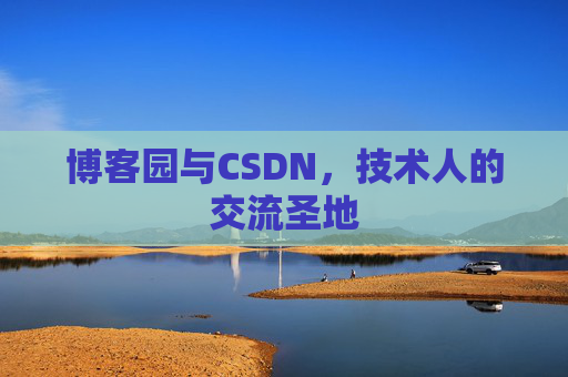 博客园与CSDN,技术人的交流圣地